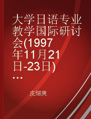大学日语专业教学国际研讨会(1997年11月21日-23日)论文集