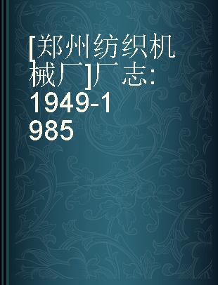 [郑州纺织机械厂]厂志 1949-1985