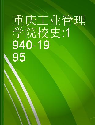 重庆工业管理学院校史 1940-1995