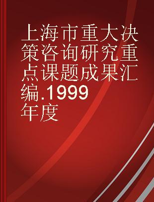上海市重大决策咨询研究重点课题成果汇编 1999年度
