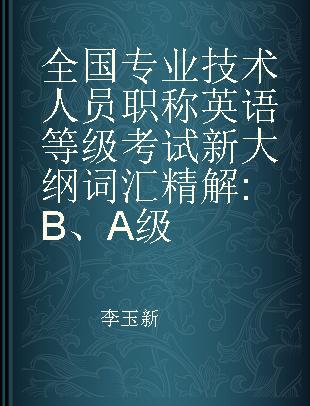 全国专业技术人员职称英语等级考试新大纲词汇精解 B、A级