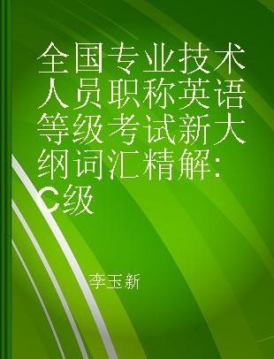 全国专业技术人员职称英语等级考试新大纲词汇精解 C级