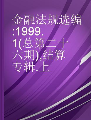 金融法规选编 1999 1(总第二十六期) 结算专辑 上