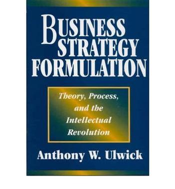 Business strategy formulation theory, process, and the intellectual revolution