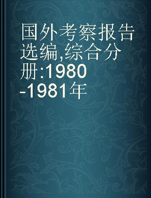 国外考察报告选编 综合分册 1980-1981年