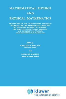 Mathematical physics and physical mathematics proceedings of the international symposium organized by the Mathematical Institute of the Polish Academy of Sciences, the Institute for Nuclear Research, and University of Warsaw, held in Warsaw, 25-30 March 1974