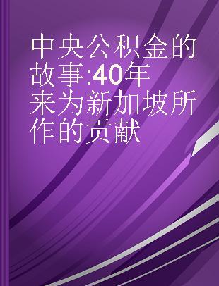 中央公积金的故事 40年来为新加坡所作的贡献