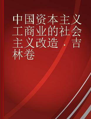 中国资本主义工商业的社会主义改造 吉林卷