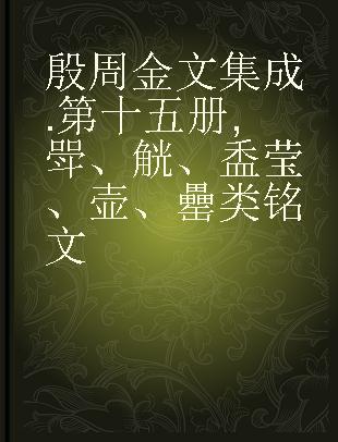 殷周金文集成 第十五册 斝、觥、盉莹、壶、罍类铭文