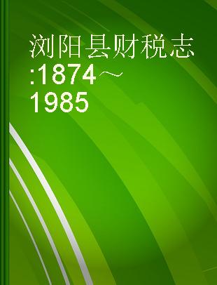 浏阳县财税志 1874～1985