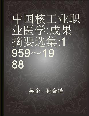 中国核工业职业医学 成果摘要选集 1959～1988