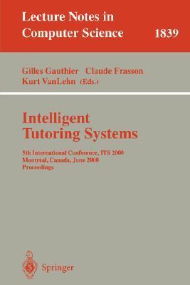 Intelligent tutoring systems 5th International Conference, ITS 2000, Montréal, Canada, June 19-23, 2000 : proceedings