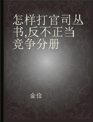 怎样打官司丛书 反不正当竞争分册