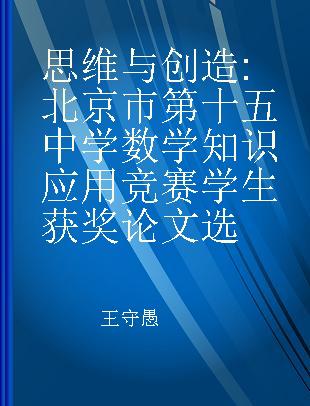 思维与创造 北京市第十五中学数学知识应用竞赛学生获奖论文选