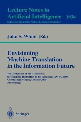Envisioning machine translation in the information future 4th Conference of the Association for Machine Translation in the Americas, AMTA 2000, Cuernavaca, Mexico, October 10-14, 2000 : proceedings