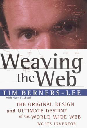 Weaving the Web the original design and ultimate destiny of the World Wide Web by its inventor