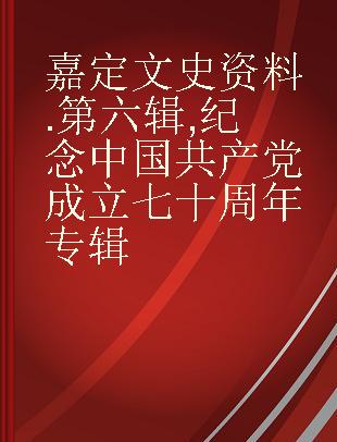 嘉定文史资料 第六辑 纪念中国共产党成立七十周年专辑