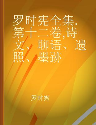 罗时宪全集 第十二卷 诗文、聊语、遗照、墨跡