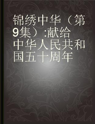 锦绣中华（第9集） 献给中华人民共和国五十周年