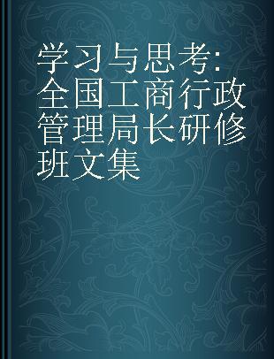 学习与思考 全国工商行政管理局长研修班文集