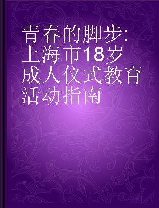青春的脚步 上海市18岁成人仪式教育活动指南