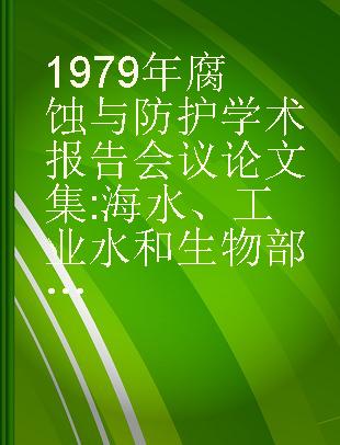 1979年腐蚀与防护学术报告会议论文集 海水、工业水和生物部分