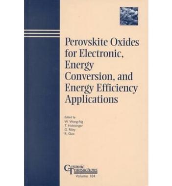 Perovskite oxides for electronic, energy conversion, and energy efficiency applications proceedings of the Focused Session on Perovskite Oxides for Electronic, Energy Conversion, and Energy Efficiency Applications at the 101st Annual Meeting of The American Ceramic Society, Indianapolis, Indiana, April 25-28, 1999