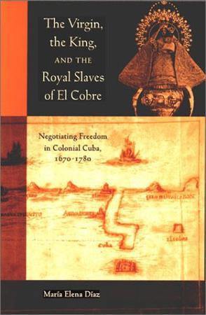 The Virgin, the king, and the royal slaves of El Cobre negotiating freedom in colonial Cuba, 1670-1780