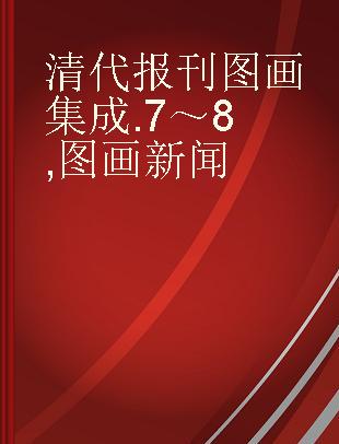 清代报刊图画集成 7～8 图画新闻