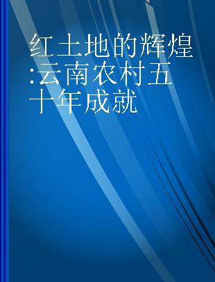 红土地的辉煌 云南农村五十年成就