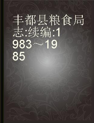 丰都县粮食局志 续编 1983～1985