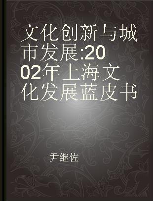 文化创新与城市发展 2002年上海文化发展蓝皮书
