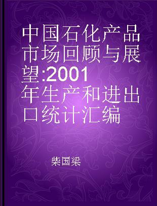 中国石化产品市场回顾与展望 2001年生产和进出口统计汇编