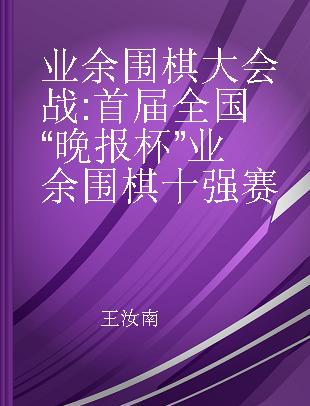 业余围棋大会战 首届全国“晚报杯”业余围棋十强赛