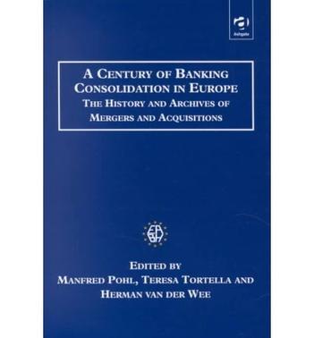 A century of banking consolidation in Europe the history and archives of mergers and acquisitions