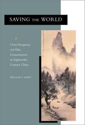 Saving the world Chen Hongmou and elite consciousness in eighteenth-century China