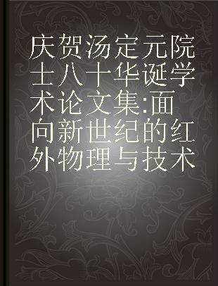 庆贺汤定元院士八十华诞学术论文集 面向新世纪的红外物理与技术