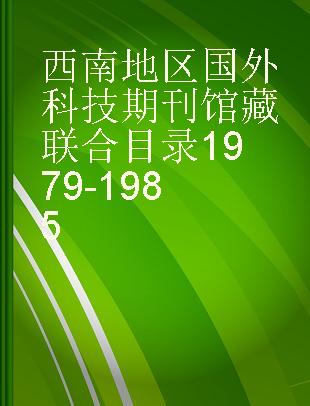 西南地区国外科技期刊馆藏联合目录1979-1985