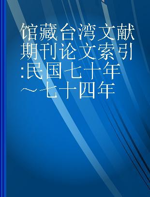 馆藏台湾文献期刊论文索引 民国七十年～七十四年