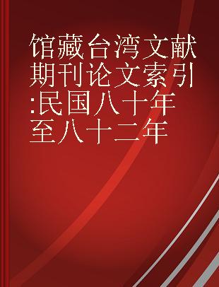 馆藏台湾文献期刊论文索引 民国八十年至八十二年
