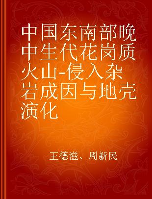 中国东南部晚中生代花岗质火山-侵入杂岩成因与地壳演化