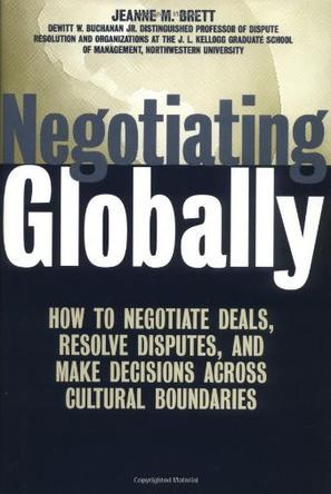 Negotiating globally how to negotiate deals, resolve disputes, and make decisions across cultural boundaries