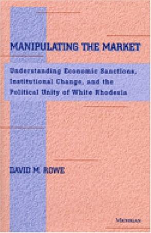 Manipulating the market understanding economic sanctions, institutional change, and the political unity of white Rhodesia