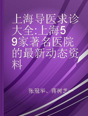 上海导医求诊大全 上海59家著名医院的最新动态资料