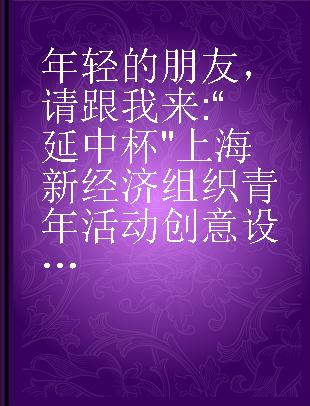 年轻的朋友，请跟我来 “延中杯"上海新经济组织青年活动创意设计大赛优秀创意集