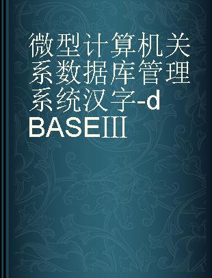 微型计算机关系数据库管理系统 汉字-dBASEⅢ