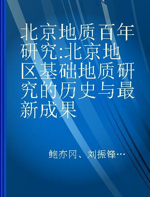 北京地质百年研究 北京地区基础地质研究的历史与最新成果