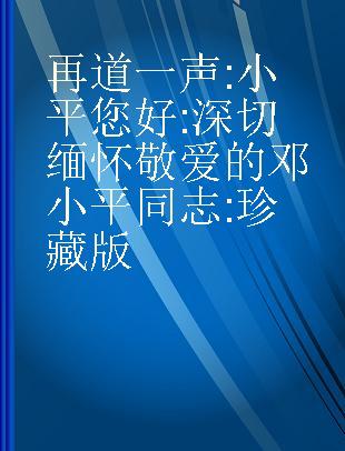 再道一声:小平您好 深切缅怀敬爱的邓小平同志 珍藏版