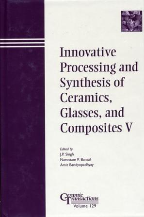 Innovative processing and synthesis of ceramics, glasses, and composites V proceedings of the Innovative Processing and Synthesis of Ceramics Symposium : held at the 103rd Annual Meeting of the American Ceramic Society, April 22-25, 2001, in Indianapolis, Indiana, USA