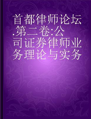 首都律师论坛 第二卷 公司证券律师业务理论与实务